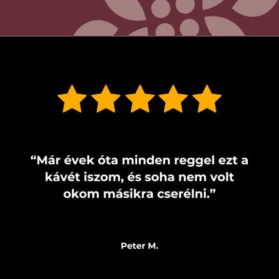 Öt csillag egy magyar nyelvű vásárlói vélemény felett: „Már évek óta minden reggel ezt a kávét iszom, és soha nem volt okom másikra cserélni.” – Peter M.
