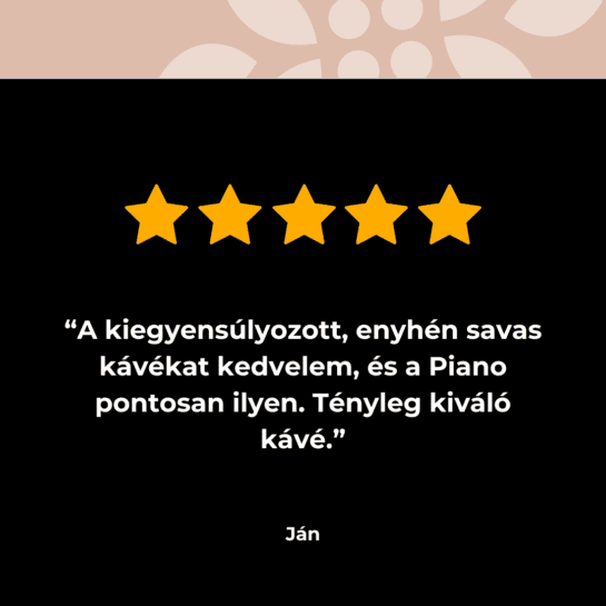 Ján ötcsillagos értékelése: „Szeretem a kiegyensúlyozott, enyhén savanykás kávékat, és a Piano pontosan ilyen. Igazán kiváló kávé.”